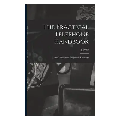 "The Practical Telephone Handbook: and Guide to the Telephonic Exchange" - "" ("Poole J.")