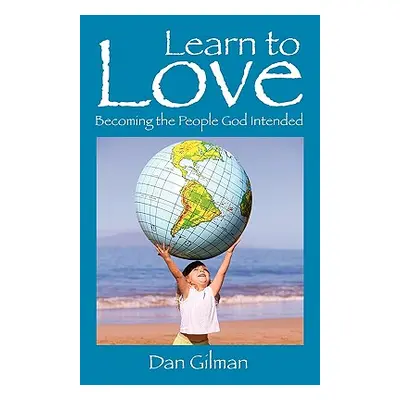 "Learn to Love: Becoming the People God Intended" - "" ("Gilman Dan")