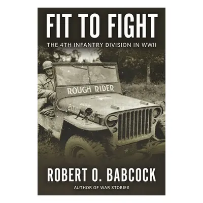 "Fit to Fight: The History Of The 4th Infantry Division In World War II" - "" ("Babcock Robert O