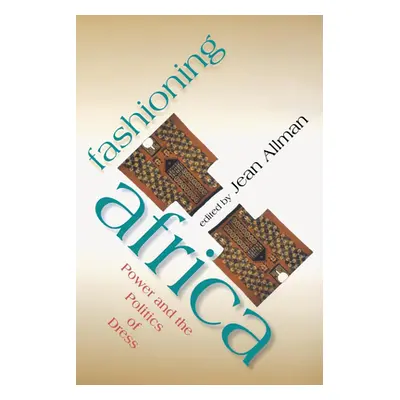 "Fashioning Africa: Power and the Politics of Dress" - "" ("Allman Jean")