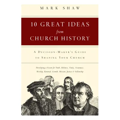 "10 Great Ideas from Church History: A Decision-Maker's Guide to Shaping Your Church" - "" ("Sha