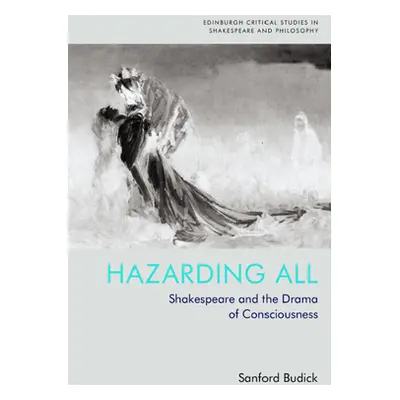 "Hazarding All: Shakespeare and the Drama of Consciousness" - "" ("Budick Sanford")