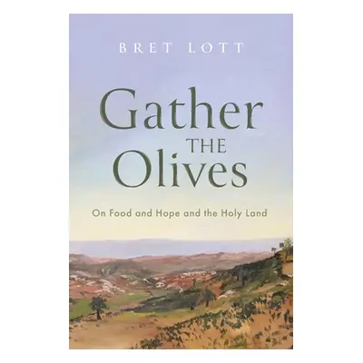 "Gather the Olives: On Food and Hope and the Holy Land" - "" ("Lott Bret")