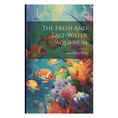 "The Fresh And Salt-water Aquarium" - "" ("Wood John George")