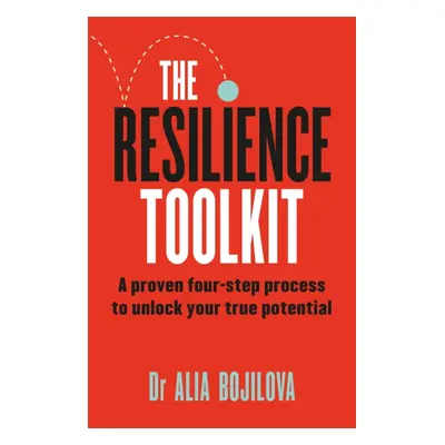 Resilience Toolkit - A proven four-step process to unlock your true potential (Bojilova Dr Alia)