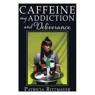 "CAFFEINE MY ADDICTION And Deliverance" - "" ("Rittmayer Patricia")