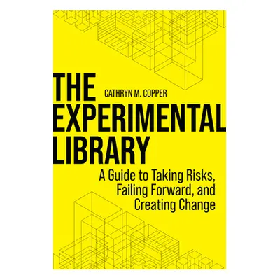 "The Experimental Library: A Guide to Taking Risks, Failing Forward, and Creating Change" - "" (