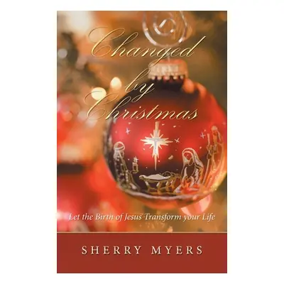 "Changed by Christmas: Let the Birth of Jesus Transform Your Life" - "" ("Myers Sherry")