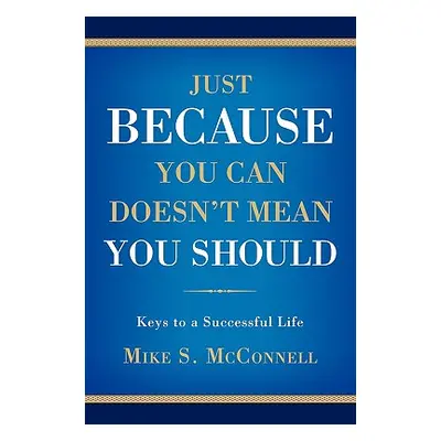 "Just Because You Can Doesn't Mean You Should: Keys to a Successful Life" - "" ("McConnell Micha