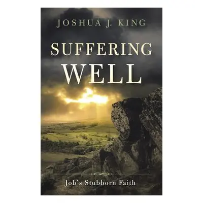 "Suffering Well: Job's Stubborn Faith" - "" ("King Joshua J.")