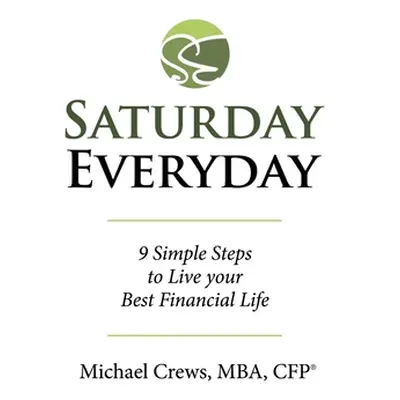 "Saturday Everyday: 9 Simple Steps to Live Your Best Financial Life" - "" ("Crews Mba Cfp(r) Mic