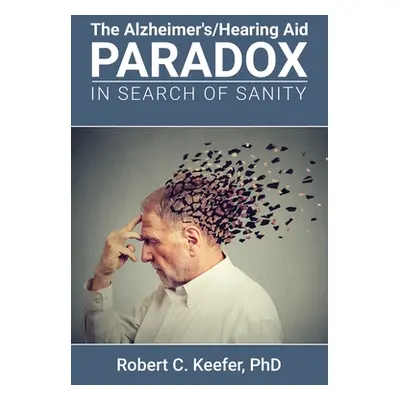 "The Alzheimer's/Hearing Aid Paradox: In Search of Sanity" - "" ("Keefer Robert C.")