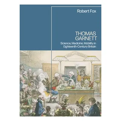 "Thomas Garnett: Science, Medicine, Mobility in Britain" - "" ("Fox Robert")