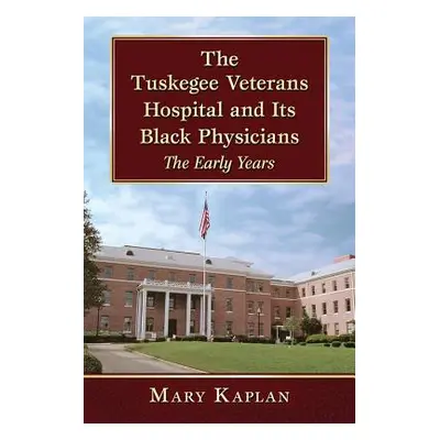 "The Tuskegee Veterans Hospital and Its Black Physicians: The Early Years" - "" ("Kaplan Mary")