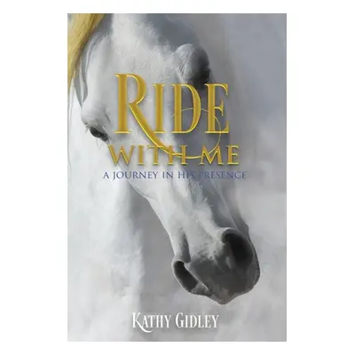 "Ride with Me: A Journey in His Presence" - "" ("Gidley Kathy")