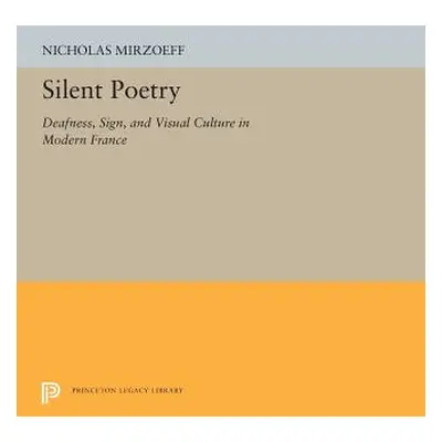 "Silent Poetry: Deafness, Sign, and Visual Culture in Modern France" - "" ("Mirzoeff Nicholas")