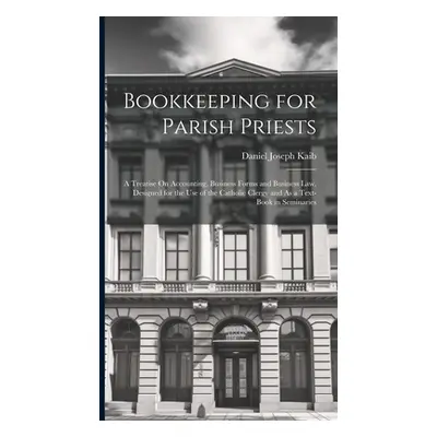 "Bookkeeping for Parish Priests: A Treatise On Accounting, Business Forms and Business Law, Desi