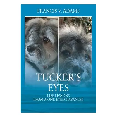 "Tucker's Eyes: Life Lessons From A One-Eyed Havanese" - "" ("Adams Francis V.")