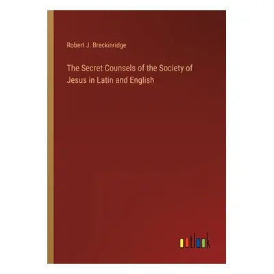 "The Secret Counsels of the Society of Jesus in Latin and English" - "" ("Breckinridge Robert J.