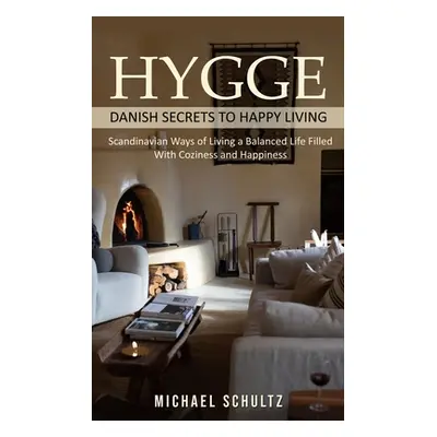 "Hygge: Danish Secrets to Happy Living (Scandinavian Ways of Living a Balanced Life Filled With 