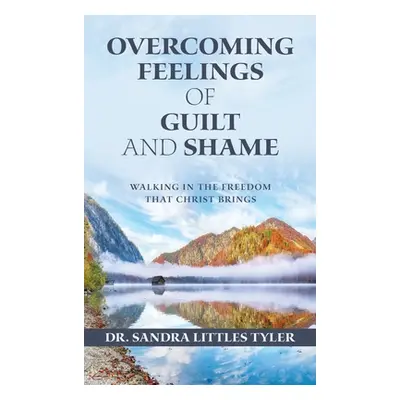 "Overcoming Feelings of Guilt and Shame: Walking in the Freedom That Christ Brings" - "" ("Tyler