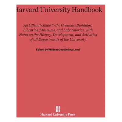 "Harvard University Handbook: An Official Guide to the Grounds, Buildings, Libraries, Museums, a