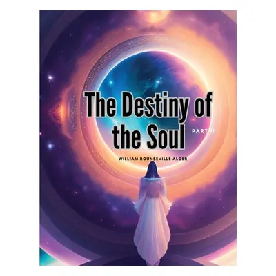 "The Destiny of the Soul, Part II" - "" ("William Rounseville Alger")