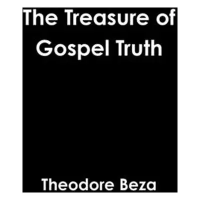 "The Treasure of Gospel Truth" - "" ("Beza Theodore")