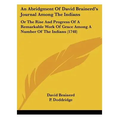 "An Abridgment Of David Brainerd's Journal Among The Indians: Or The Rise And Progress Of A Rema