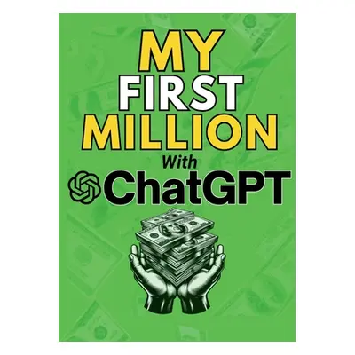 "MY FIRST MILLION With ChatGPT: How to Make Money Online Using Artificial Intelligence. Achieve 