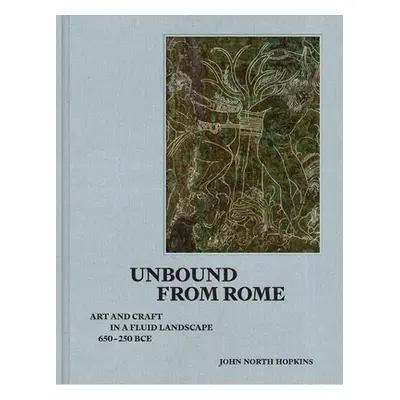 "Unbound from Rome: Art and Craft in a Fluid Landscape, Ca. 650-250 Bce" - "" ("Hopkins John Nor