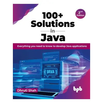 "100+ Solutions in Java: Everything You Need to Know to Develop Java Applications" - "" ("Shah D