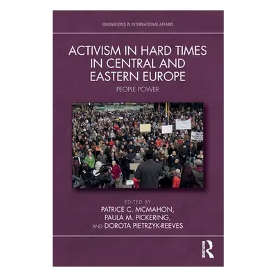 "Activism in Hard Times in Central and Eastern Europe: People Power" - "" ("McMahon Patrice C.")