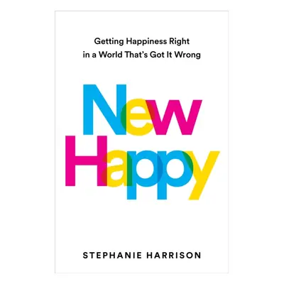 "New Happy" - "Getting Happiness Right in a World That's Got It Wrong" ("Harrison Stephanie")