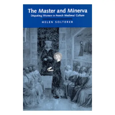 "The Master and Minerva: Disputing Women in French Medieval Culture" - "" ("Solterer Helen")