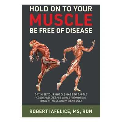 "Hold On to Your MUSCLE, Be Free of Disease: Optimize Your Muscle Mass to Battle Aging and Disea