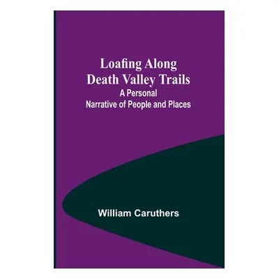 "Loafing Along Death Valley Trails: A Personal Narrative of People and Places" - "" ("William Ca