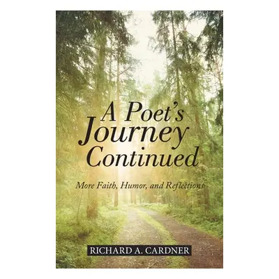 "A Poet's Journey Continued: More Faith, Humor, and Reflections" - "" ("Cardner Richard a.")