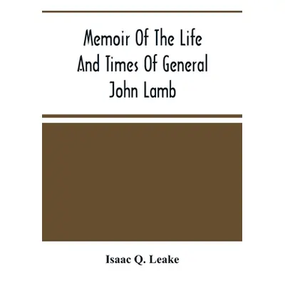 "Memoir Of The Life And Times Of General John Lamb: An Officer Of The Revolution, Who Commanded 