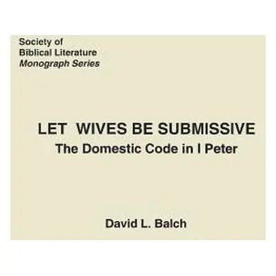 "Let Wives Be Submissive: The Domestic Code in I Peter" - "" ("Balch David")