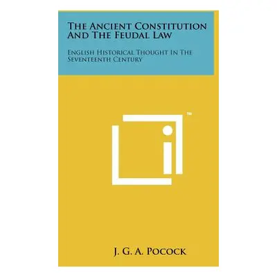 "The Ancient Constitution And The Feudal Law: English Historical Thought In The Seventeenth Cent