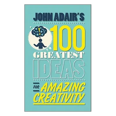 "John Adair's 100 Greatest Ideas for Amazing Creativity" - "" ("Adair John")