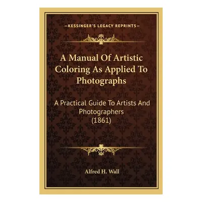 "A Manual Of Artistic Coloring As Applied To Photographs: A Practical Guide To Artists And Photo