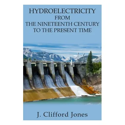 "Hydroelectricity from the Nineteenth Century to the Present Time" - "" ("Jones J. Clifford")