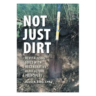 "Not Just Dirt: Revitalizing Soils With Regenerative Agriculture Principles" - "" ("Elmy Kevin R