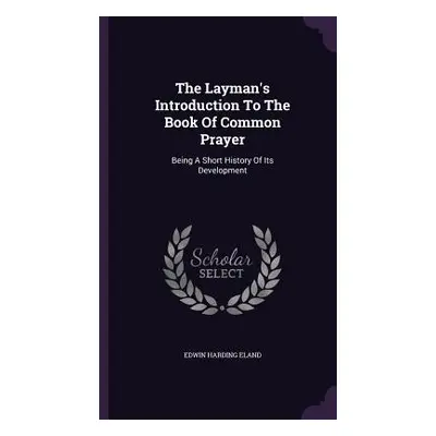 "The Layman's Introduction To The Book Of Common Prayer: Being A Short History Of Its Developmen