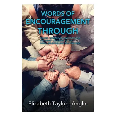 "Words of Encouragement Through: Prayer - Communicating with God The Word - Listening to God Fai