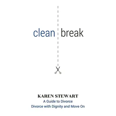 "Clean Break: A Guide To Divorce: Divorce With Dignity And Move On" - "" ("Stewart Karen")