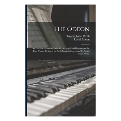 "The Odeon: a Collection of Secular Melodies, Arranged and Harmonized for Four Voices, Designed 