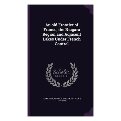 "An old Frontier of France; the Niagara Region and Adjacent Lakes Under French Control" - "" ("S